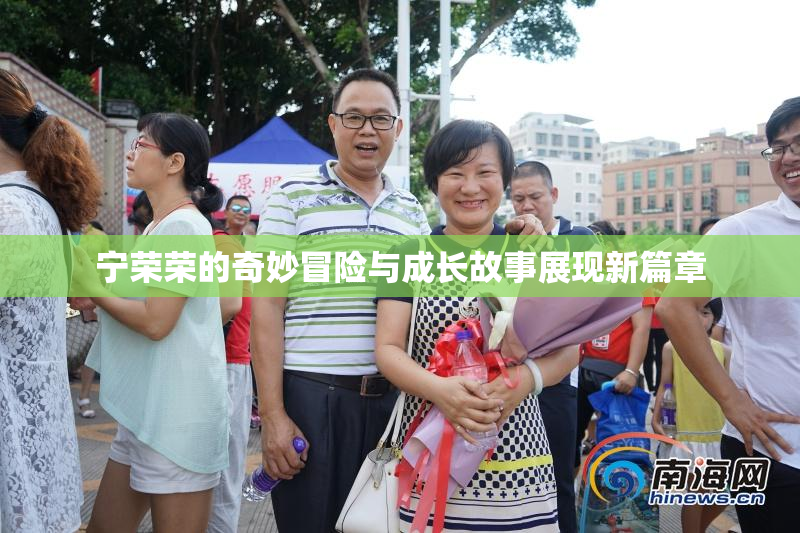 宁荣荣的奇妙冒险与成长故事展现新篇章
