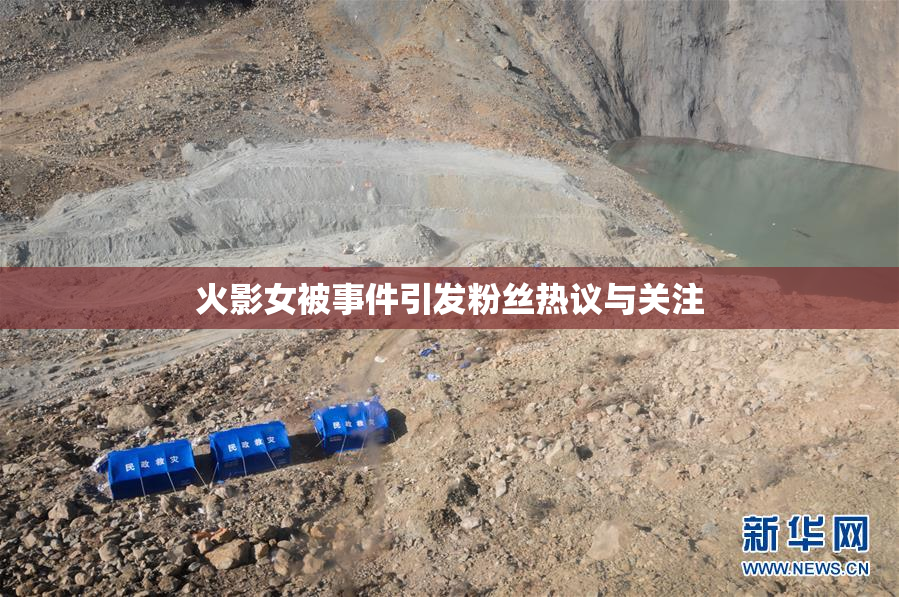 火影女被事件引发粉丝热议与关注