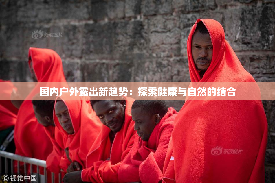 国内户外露出新趋势：探索健康与自然的结合