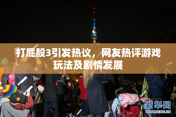 打屁股3引发热议，网友热评游戏玩法及剧情发展