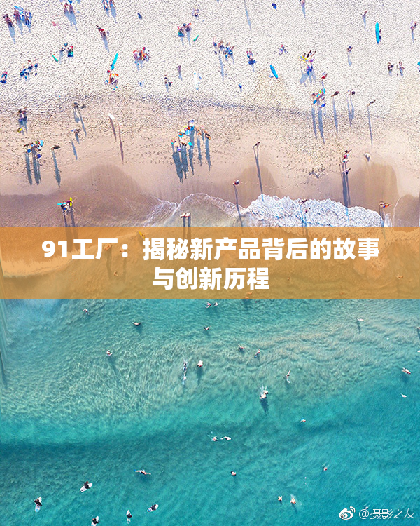 91工厂：揭秘新产品背后的故事与创新历程