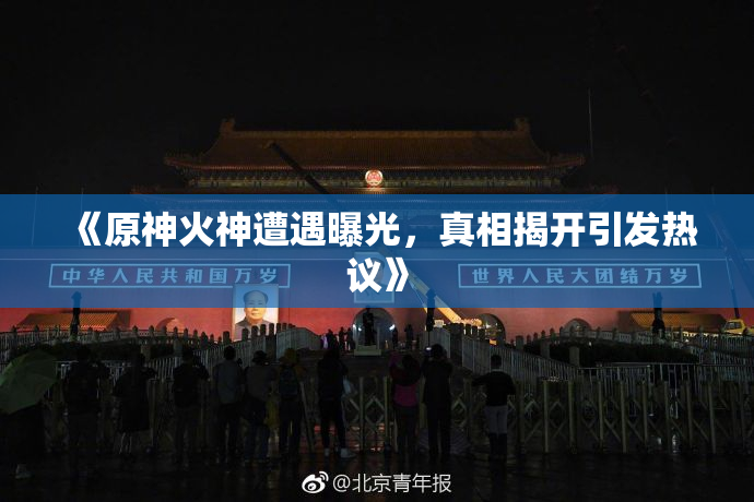 《原神火神遭遇曝光，真相揭开引发热议》