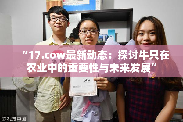 “17.cow最新动态：探讨牛只在农业中的重要性与未来发展”