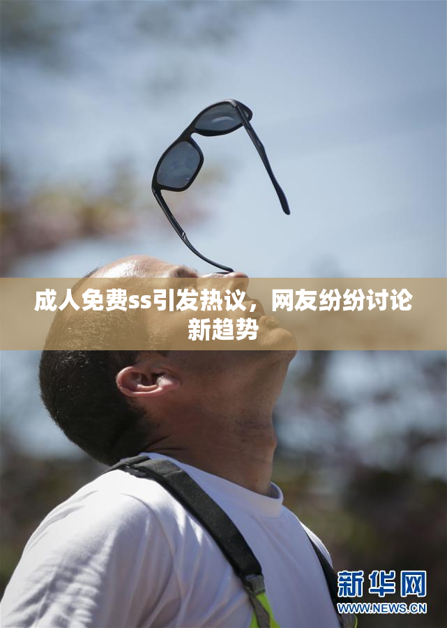 成人免费ss引发热议，网友纷纷讨论新趋势