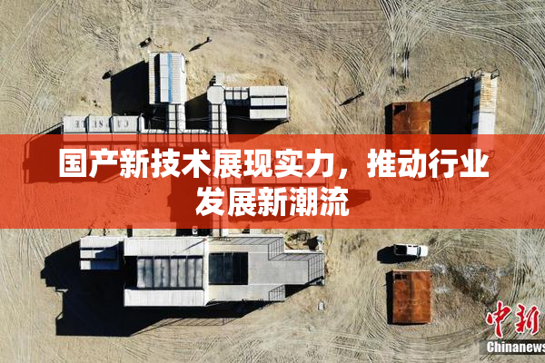 国产新技术展现实力，推动行业发展新潮流