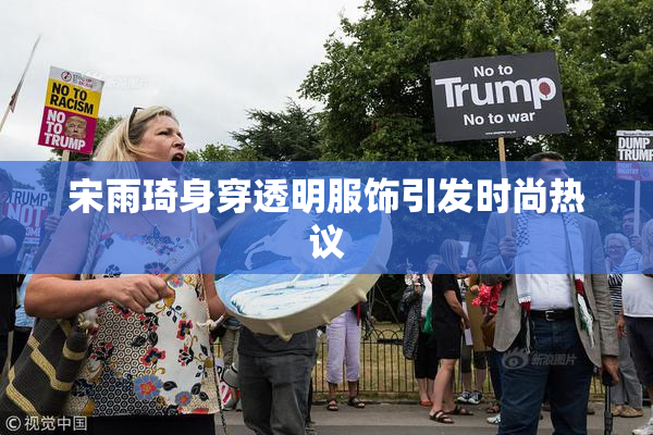 宋雨琦身穿透明服饰引发时尚热议