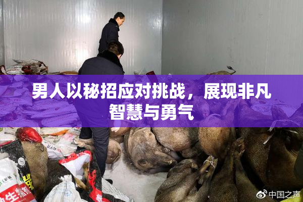 男人以秘招应对挑战，展现非凡智慧与勇气