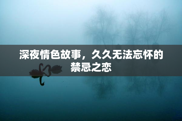 深夜情色故事，久久无法忘怀的禁忌之恋
