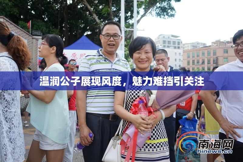 温润公子展现风度，魅力难挡引关注
