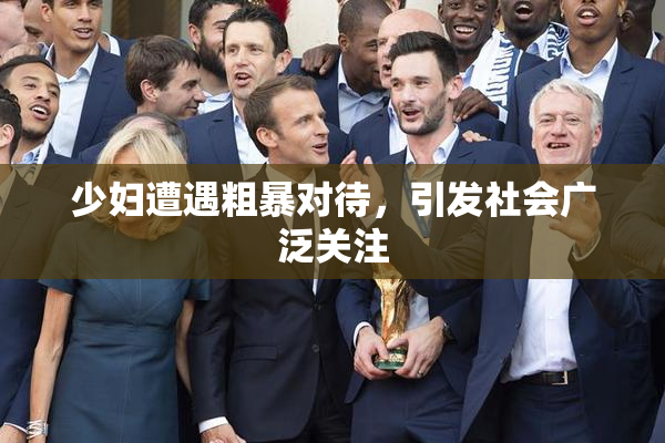 少妇遭遇粗暴对待，引发社会广泛关注