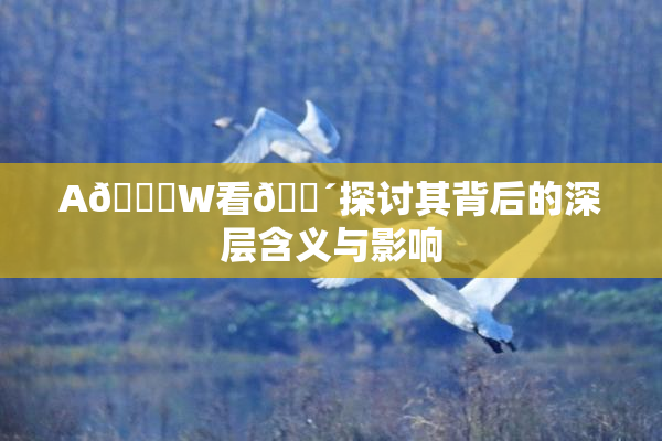 A🔞W看🔴探讨其背后的深层含义与影响