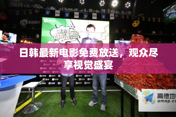 日韩最新电影免费放送，观众尽享视觉盛宴