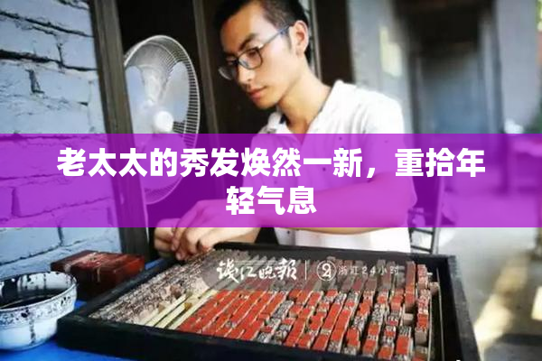 老太太的秀发焕然一新，重拾年轻气息