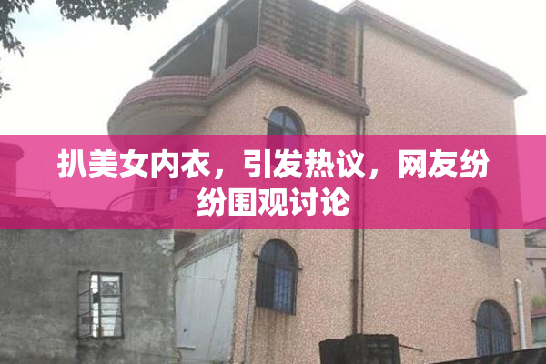 扒美女内衣，引发热议，网友纷纷围观讨论