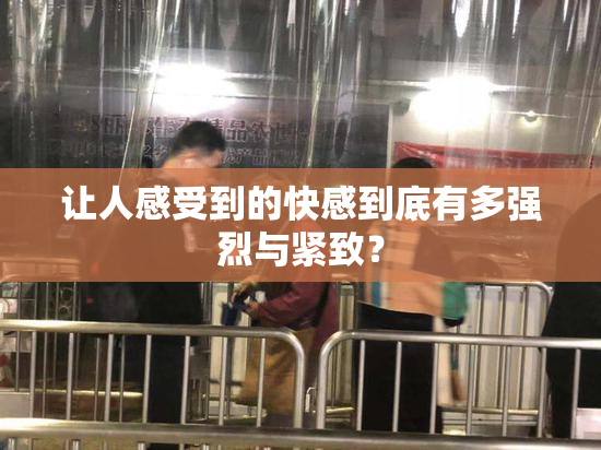 让人感受到的快感到底有多强烈与紧致？