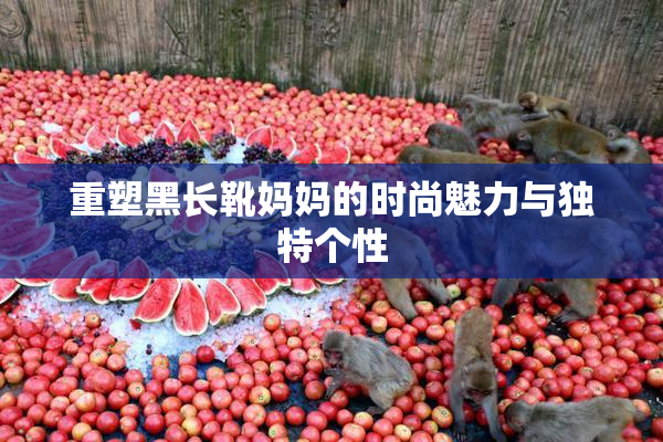 重塑黑长靴妈妈的时尚魅力与独特个性
