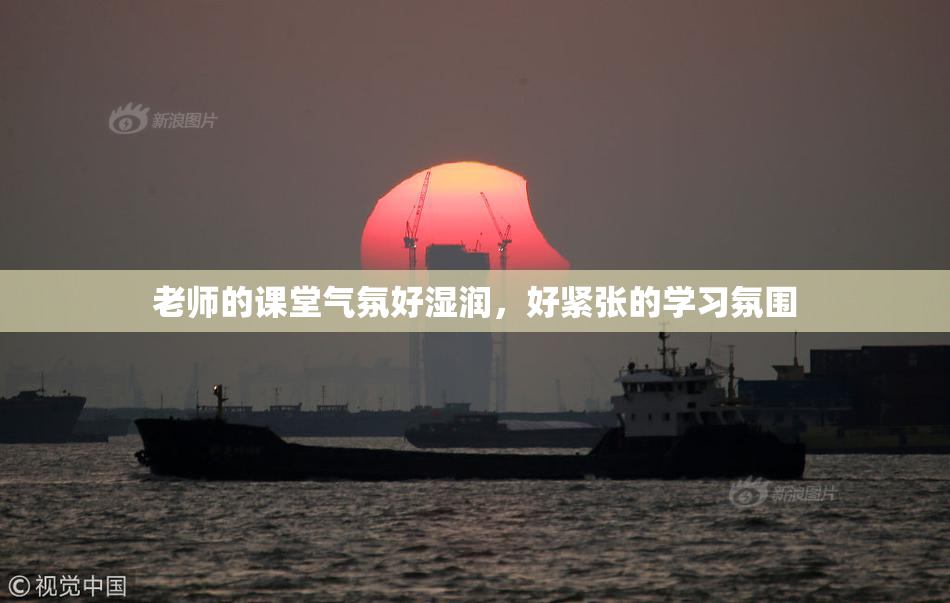 老师的课堂气氛好湿润，好紧张的学习氛围