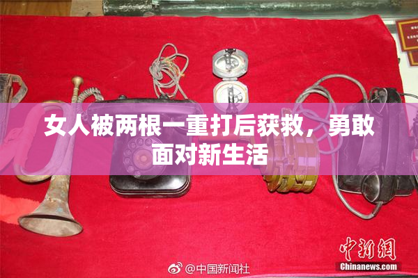 女人被两根一重打后获救，勇敢面对新生活