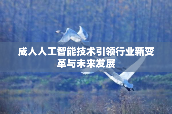 成人人工智能技术引领行业新变革与未来发展