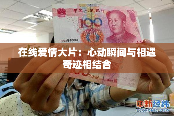 在线爱情大片：心动瞬间与相遇奇迹相结合