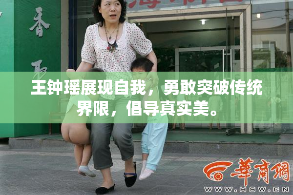 王钟瑶展现自我，勇敢突破传统界限，倡导真实美。