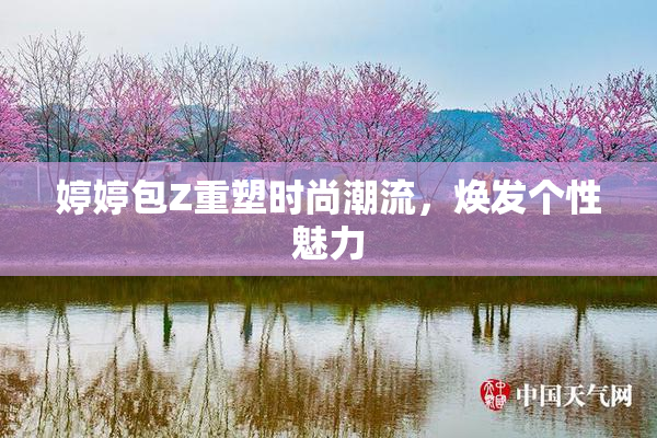 婷婷包Z重塑时尚潮流，焕发个性魅力