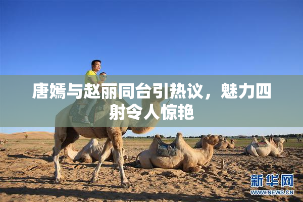 唐嫣与赵丽同台引热议，魅力四射令人惊艳