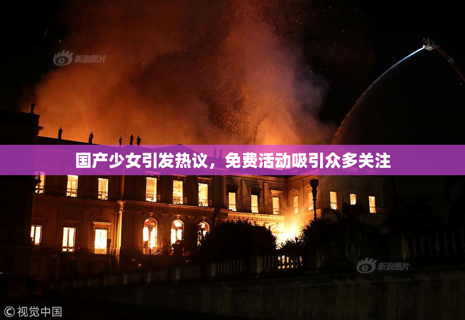 国产少女引发热议，免费活动吸引众多关注
