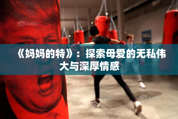 《妈妈的特》：探索母爱的无私伟大与深厚情感