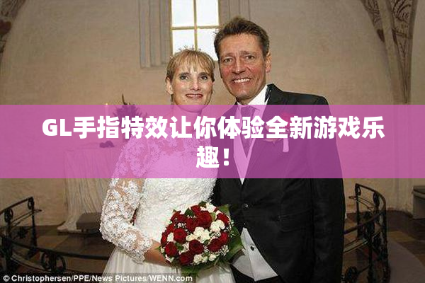 GL手指特效让你体验全新游戏乐趣！