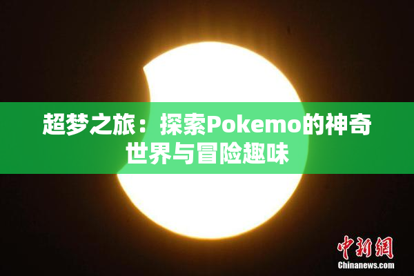 超梦之旅：探索Pokemo的神奇世界与冒险趣味