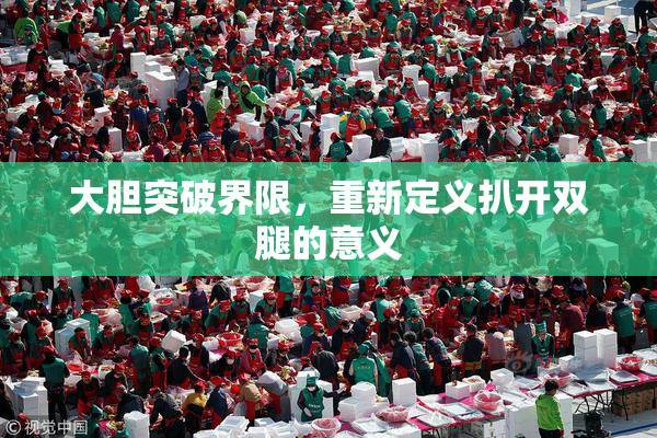 大胆突破界限，重新定义扒开双腿的意义