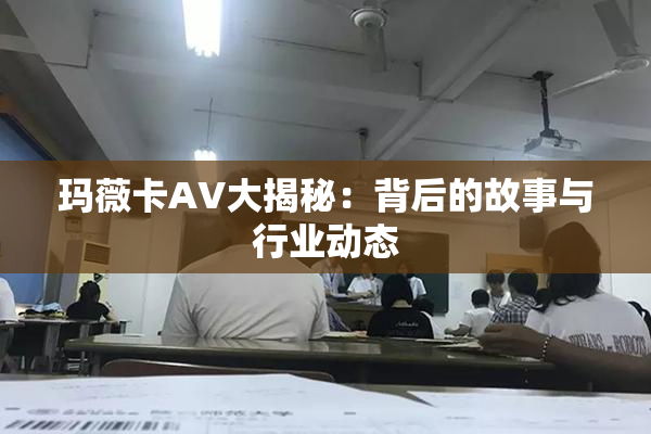 玛薇卡AV大揭秘：背后的故事与行业动态