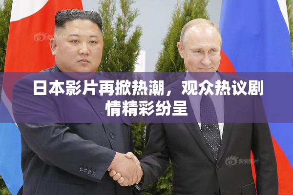 日本影片再掀热潮，观众热议剧情精彩纷呈