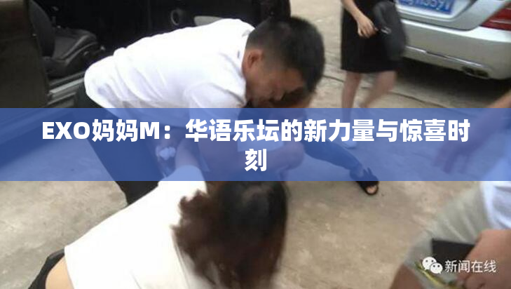 EXO妈妈M：华语乐坛的新力量与惊喜时刻