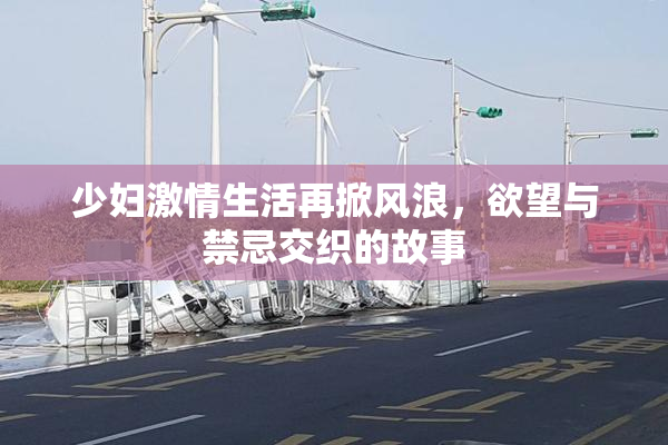 少妇激情生活再掀风浪，欲望与禁忌交织的故事
