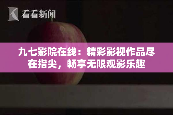 九七影院在线：精彩影视作品尽在指尖，畅享无限观影乐趣