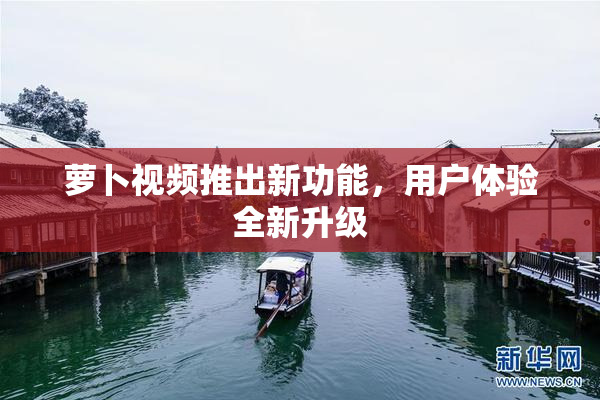 萝卜视频推出新功能，用户体验全新升级