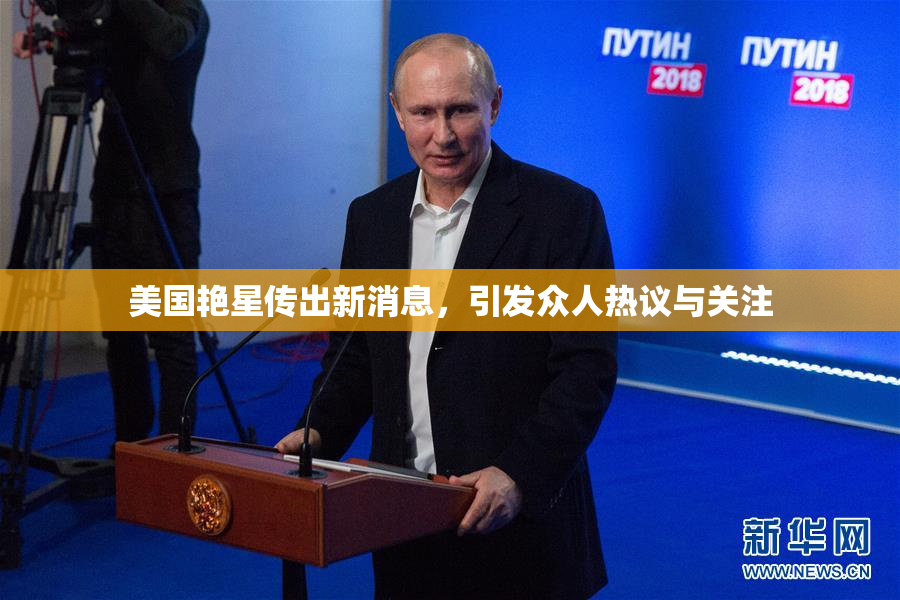 美国艳星传出新消息，引发众人热议与关注