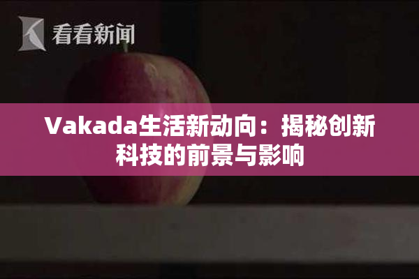 Vakada生活新动向：揭秘创新科技的前景与影响