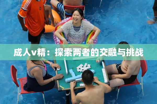 成人v精：探索两者的交融与挑战