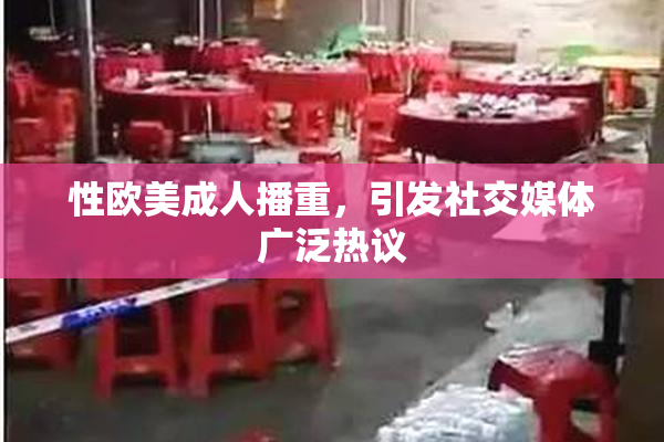 性欧美成人播重，引发社交媒体广泛热议