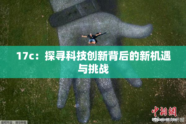 17c：探寻科技创新背后的新机遇与挑战