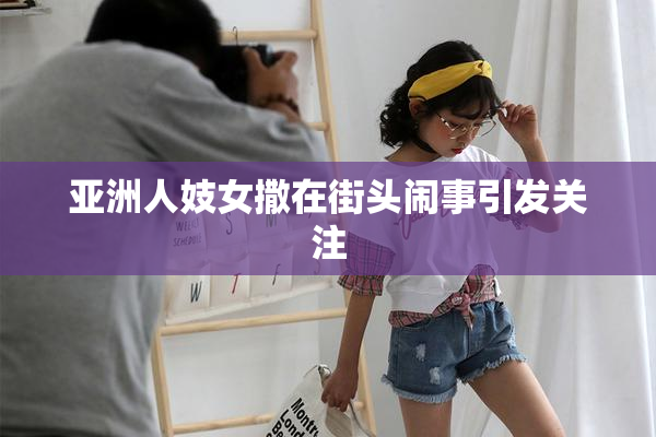 亚洲人妓女撒在街头闹事引发关注