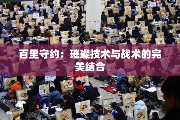 百里守约：璀璨技术与战术的完美结合