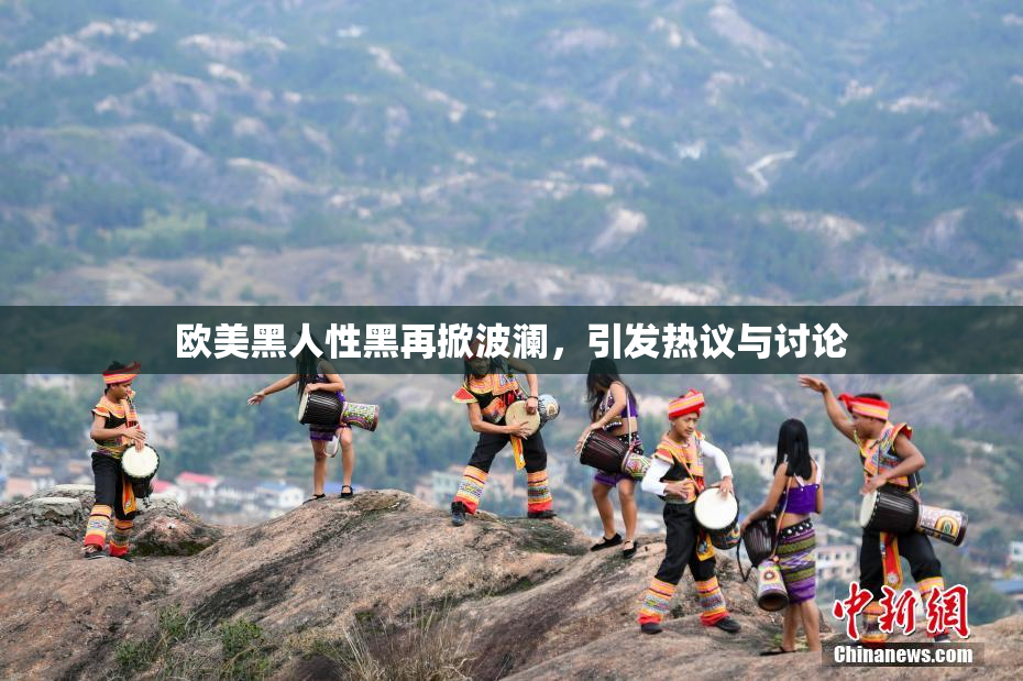 欧美黑人性黑再掀波澜，引发热议与讨论