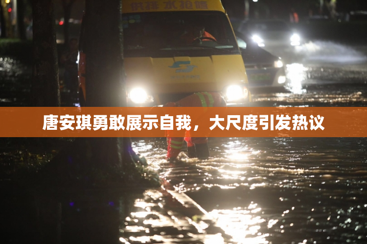 唐安琪勇敢展示自我，大尺度引发热议
