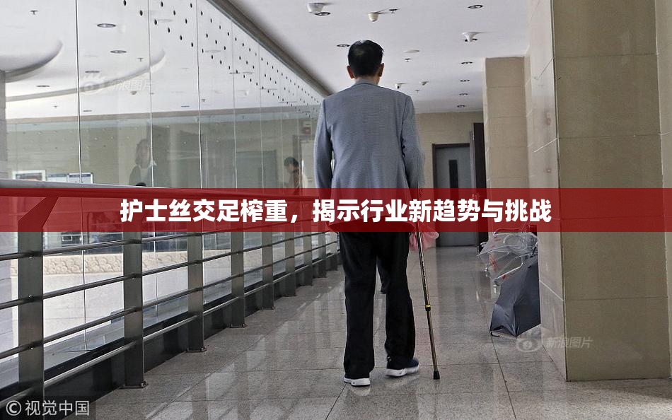 护士丝交足榨重，揭示行业新趋势与挑战