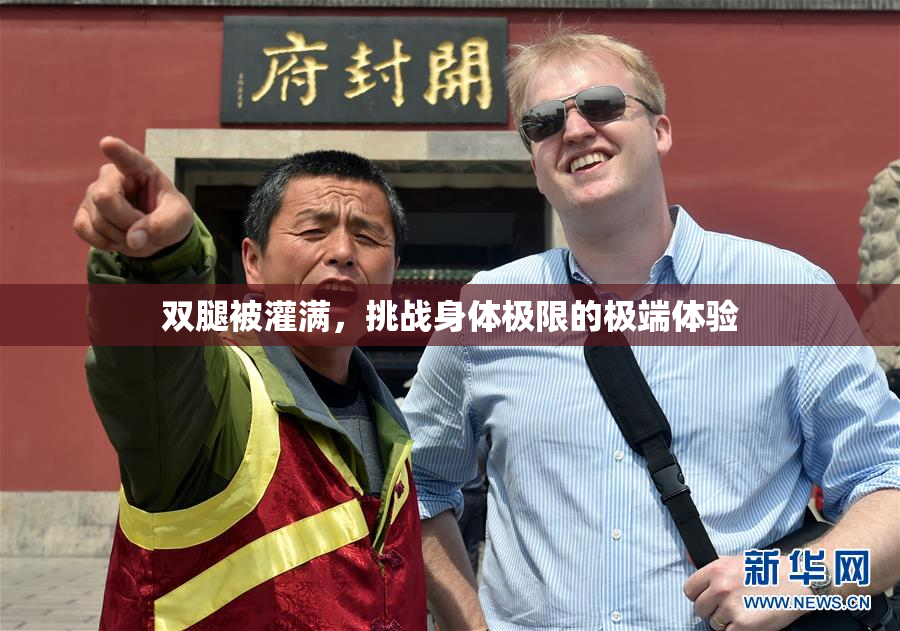 双腿被灌满，挑战身体极限的极端体验