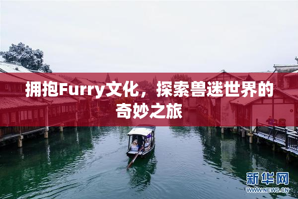 拥抱Furry文化，探索兽迷世界的奇妙之旅